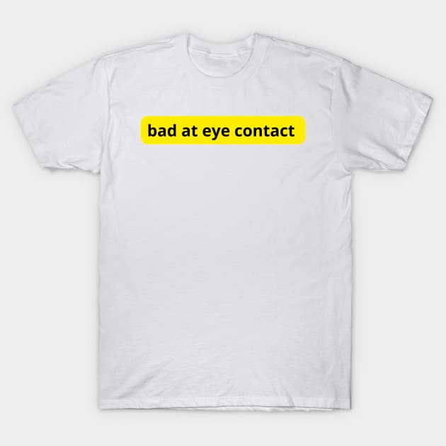 bad at eye contact T-Shirt by Smail sho